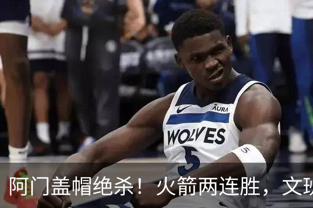 阿门盖帽绝杀！火箭两连胜，文班25+13葬送比赛，杜兰特被打引冲突